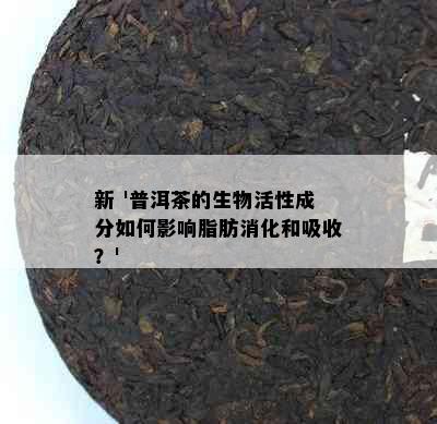 新 '普洱茶的生物活性成分如何影响脂肪消化和吸收？'