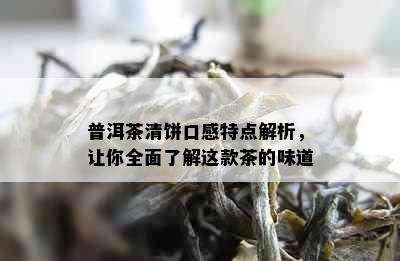 普洱茶清饼口感特点解析，让你全面了解这款茶的味道