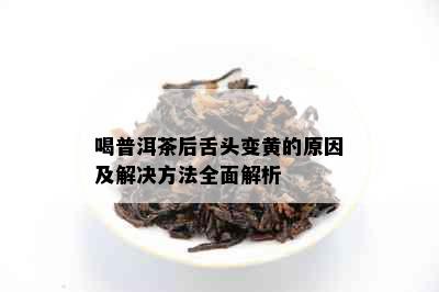 喝普洱茶后舌头变黄的原因及解决方法全面解析