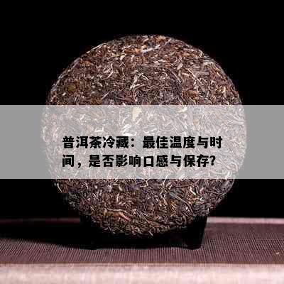 普洱茶冷藏：更佳温度与时间，是否影响口感与保存？