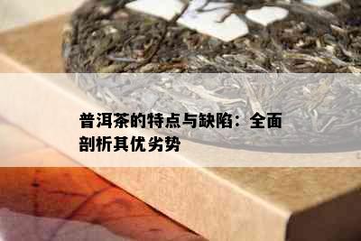 普洱茶的特点与缺陷：全面剖析其优劣势