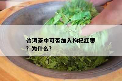 普洱茶中可否加入枸杞红枣？为什么？