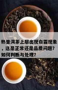 熟普洱茶上层出现白霜现象，这是正常还是品质问题？如何判断与处理？