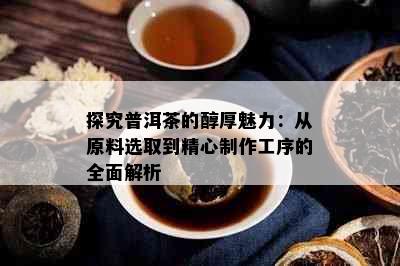 探究普洱茶的醇厚魅力：从原料选取到精心制作工序的全面解析