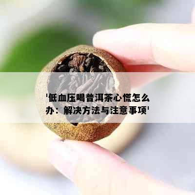 '低血压喝普洱茶心慌怎么办：解决方法与注意事项'