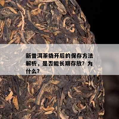 新普洱茶撬开后的保存方法解析，是否能长期存放？为什么？