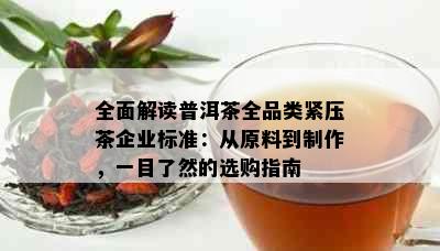 全面解读普洱茶全品类紧压茶企业标准：从原料到制作，一目了然的选购指南