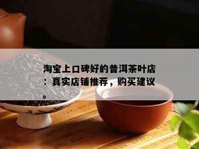 淘宝上口碑好的普洱茶叶店：真实店铺推荐，购买建议。