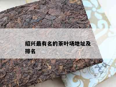 绍兴最有名的茶叶场地址及排名