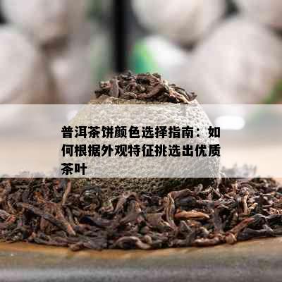 普洱茶饼颜色选择指南：如何根据外观特征挑选出优质茶叶