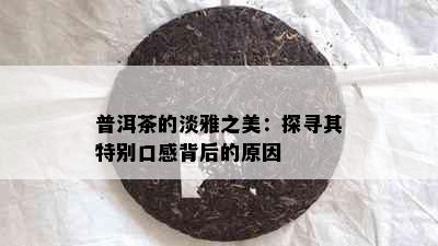 普洱茶的淡雅之美：探寻其特别口感背后的原因