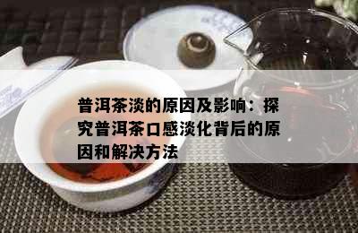 普洱茶淡的原因及影响：探究普洱茶口感淡化背后的原因和解决方法