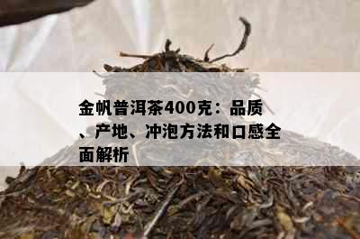 金帆普洱茶400克：品质、产地、冲泡方法和口感全面解析