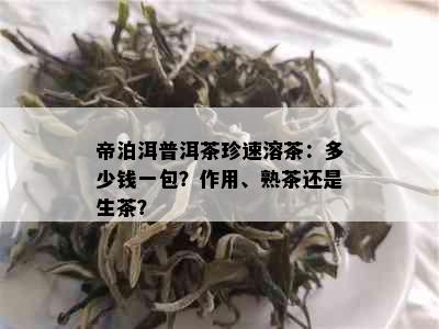 帝泊洱普洱茶珍速溶茶：多少钱一包？作用、熟茶还是生茶？