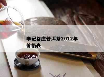 李记谷庄普洱茶2012年价格表