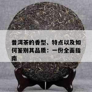 普洱茶的香型、特点以及如何鉴别其品质：一份全面指南