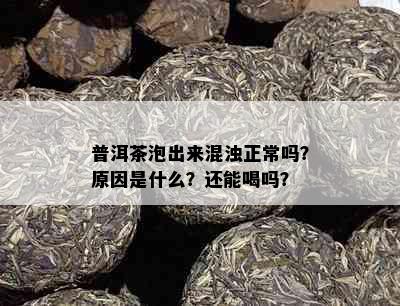 普洱茶泡出来混浊正常吗？原因是什么？还能喝吗？