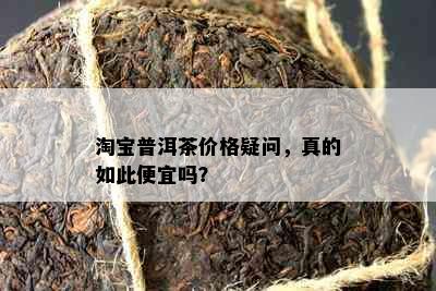 淘宝普洱茶价格疑问，真的如此便宜吗？