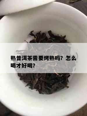 熟普洱茶需要烤熟吗？怎么喝才好喝？