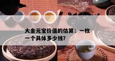 大金元宝价值的估算：一枚一个具体多少钱？