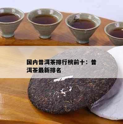 国内普洱茶排行榜前十：普洱茶最新排名