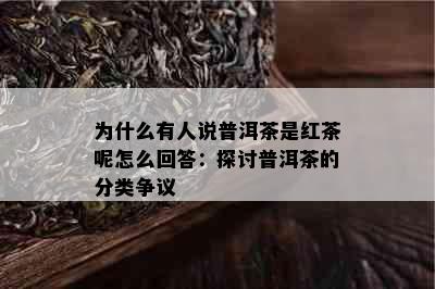 为什么有人说普洱茶是红茶呢怎么回答：探讨普洱茶的分类争议