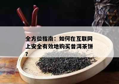 全方位指南：如何在互联网上安全有效地购买普洱茶饼？