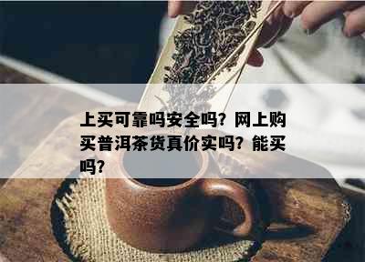 上买可靠吗安全吗？网上购买普洱茶货真价实吗？能买吗？