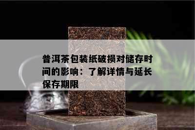 普洱茶包装纸破损对储存时间的影响：了解详情与延长保存期限