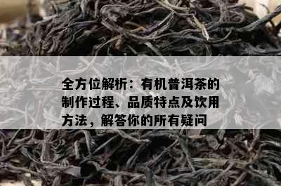 全方位解析：有机普洱茶的制作过程、品质特点及饮用方法，解答你的所有疑问