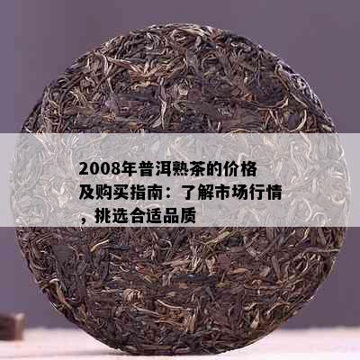 2008年普洱熟茶的价格及购买指南：了解市场行情，挑选合适品质