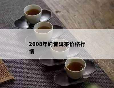 2008年的普洱茶价格行情