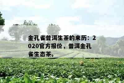 金孔雀普洱生茶的来历：2020官方报价，普洱金孔雀生态茶。