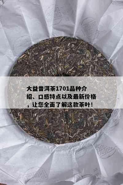 大益普洱茶1701品种介绍、口感特点以及最新价格，让您全面了解这款茶叶！