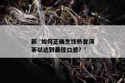 新 '如何正确烹饪熟普洱茶以达到更佳口感？'