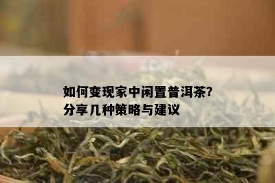 如何变现家中闲置普洱茶？分享几种策略与建议