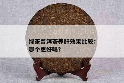 绿茶普洱茶养肝效果比较：哪个更好喝？