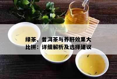 绿茶、普洱茶与养肝效果大比拼：详细解析及选择建议