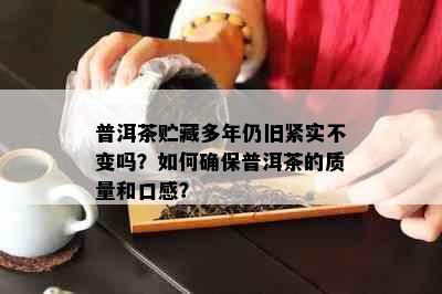 普洱茶贮藏多年仍旧紧实不变吗？如何确保普洱茶的质量和口感？