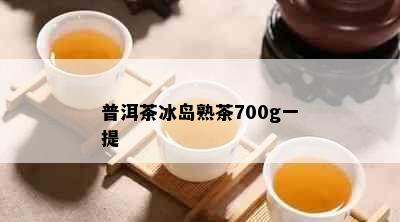 普洱茶冰岛熟茶700g一提