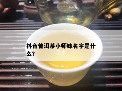 抖音普洱茶小师妹名字是什么？