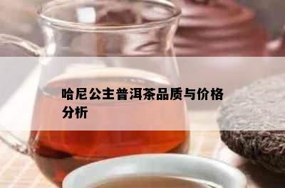 哈尼公主普洱茶品质与价格分析