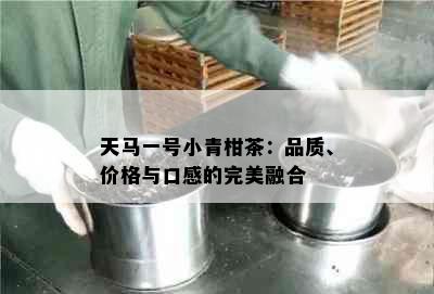 天马一号小青柑茶：品质、价格与口感的完美融合