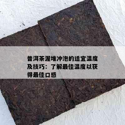 普洱茶渥堆冲泡的适宜温度及技巧：了解更佳温度以获得更佳口感