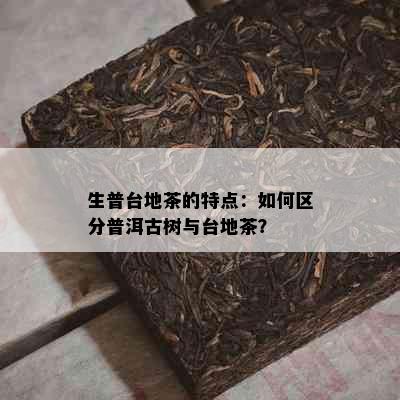 生普台地茶的特点：如何区分普洱古树与台地茶？