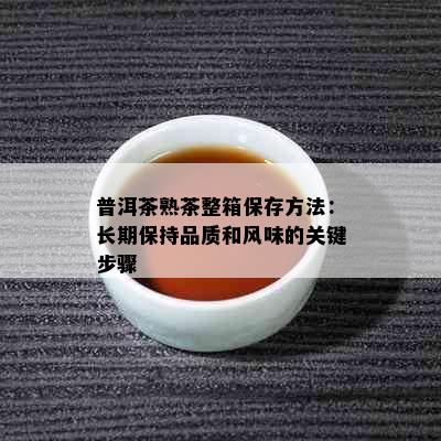 普洱茶熟茶整箱保存方法：长期保持品质和风味的关键步骤