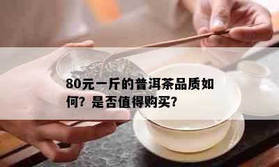 80元一斤的普洱茶品质如何？是否值得购买？