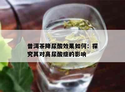 普洱茶降尿酸效果如何：探究其对高尿酸症的影响