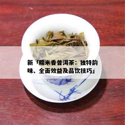 新「糯米香普洱茶：独特韵味、全面效益及品饮技巧」