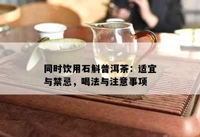 同时饮用石斛普洱茶：适宜与禁忌，喝法与注意事项